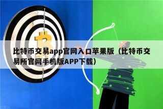 比特币交易app官网入口苹果版（比特币交易所官网手机版APP下载）